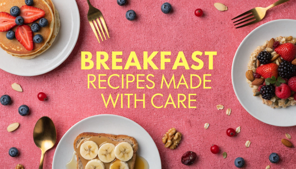 Breakfast Recipes Made with Care: Easy, Healthy, and Homemade Ideas Breakfast Recipes Made with Care: Easy, Healthy, and Homemade Ideas